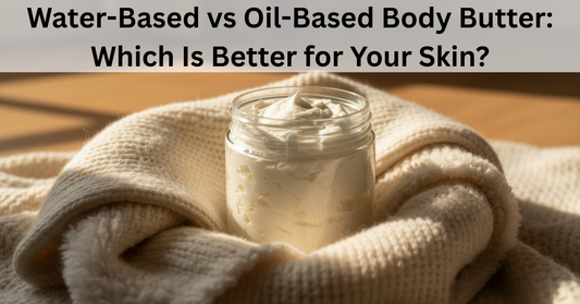 Water-Based vs Oil-Based Body Butter: Which Is Better for Your Skin?
