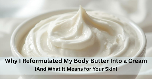Why I Reformulated My Body Butter Into a Cream (And What It Means for Your Skin)